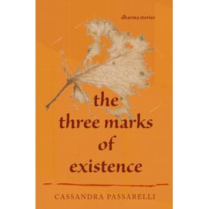 Passarelli, Cassandra The Three Marks of Existence: Dharma Stories Passarelli, Cassandra The Three Marks of Existence: Dharma Stories