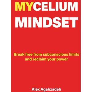 Agahzadeh, Alex Mycelium Mindset: Break Free from Subconscious Limits and Reclaim Your Power Agahzadeh, Alex Mycelium Mindset: Break Free from Subconscious Limits and Reclaim Your Power