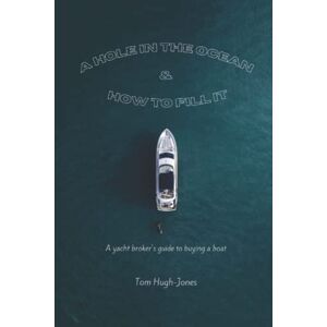 Hugh-Jones, Tom A Hole In The Ocean & How To Fill It.: A yacht broker’s guide to buying a boat. Hugh-Jones, Tom A Hole In The Ocean & How To Fill It.: A yacht broker’s guide to buying a boat.