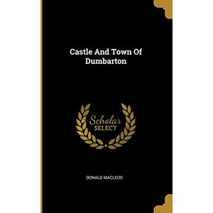 MacLeod, Donald Castle And Town Of Dumbarton MacLeod, Donald Castle And Town Of Dumbarton