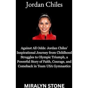 Stone, Miralyn Jordan Chiles: Against All Odds: Jordan Chiles’ Inspirational Journey from Childhood Struggles to Olympic Triumph, a Powerful Story of Faith, Courage, and Comeback in Team USA Gymnastics Stone, Miralyn Jordan Chiles: Against All Odds: Jordan Chiles’ Inspirational Journey from Childhood Struggles to Olympic Triumph, a Powerful Story of Faith, Courage, and Comeback in Team USA Gymnastics