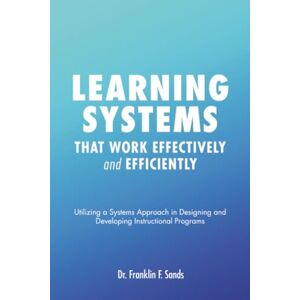 Sands, Dr. Franklin F. Learning Systems that Work Effectively and Efficiently Sands, Dr. Franklin F. Learning Systems that Work Effectively and Efficiently