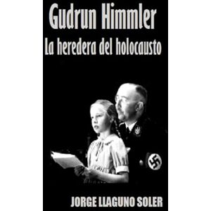 LLAGUNO SOLER, JORGE GUDRUN HIMMLER: La heredera del holocausto LLAGUNO SOLER, JORGE GUDRUN HIMMLER: La heredera del holocausto