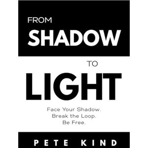 Kind, Pete From Shadow to Light: Face Your Shadow. Break the Loop. Be Free.: 6 (The Inner Way Series) Kind, Pete From Shadow to Light: Face Your Shadow. Break the Loop. Be Free.: 6 (The Inner Way Series)