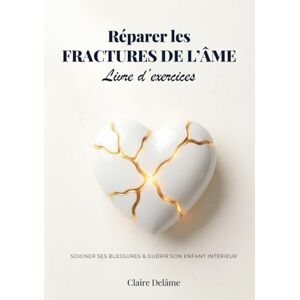Delâme, Claire Réparer les fractures de l’âme – Livre d’exercices: Cahier de guérison émotionnelle pour soigner les 5 blessures de l’âme, guérir son enfant intérieur et retrouver la confiance en soi Delâme, Claire Réparer les fractures de l’âme – Livre d’exercices: Cahier de guérison émotionnelle pour soigner les 5 blessures de l’âme, guérir son enfant intérieur et retrouver la confiance en soi