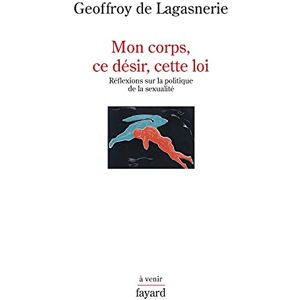 Lagasnerie, Geoffroy de Mon corps, ce désir, cette loi.: Réflexions sur la politique de la sexualité Lagasnerie, Geoffroy de Mon corps, ce désir, cette loi.: Réflexions sur la politique de la sexualité