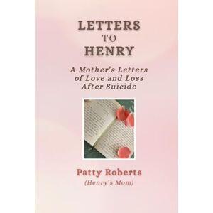 Roberts Letters to Henry: A Mother's Letters of Love and Loss After Suicide Roberts Letters to Henry: A Mother's Letters of Love and Loss After Suicide