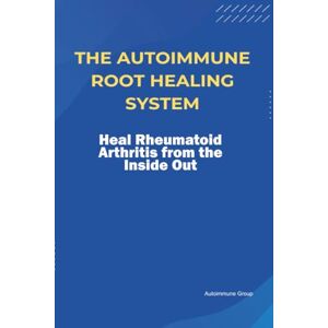 Group, Autoimmune The Autoimmune Root Healing System Heal Rheumatoid Arthritis from the Inside Out Group, Autoimmune The Autoimmune Root Healing System Heal Rheumatoid Arthritis from the Inside Out