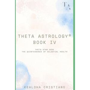 Cristiano, Kealoha Theta Astrology Book IV Theta Star Code: The Quintessence of Celestial Health Cristiano, Kealoha Theta Astrology Book IV Theta Star Code: The Quintessence of Celestial Health