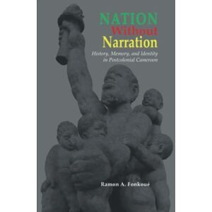 Fonkoué, Ramon A. Nation Without Narration: History, Memory and Identity in Postcolonial Cameroon (Cambria African Studies Series) Fonkoué, Ramon A. Nation Without Narration: History, Memory and Identity in Postcolonial Cameroon (Cambria African Studies Series)