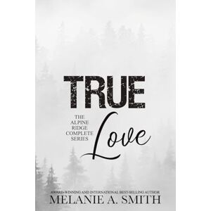 Smith, Melanie A. TRUE Love: The Alpine Ridge Complete Series Smith, Melanie A. TRUE Love: The Alpine Ridge Complete Series