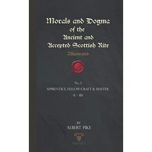 Pike, Albert Morals And Dogma Of The Ancient And Accepted Scottish Rite (Illustrated): Apprentice, Fellow-Craft & Master (I – III) Pike, Albert Morals And Dogma Of The Ancient And Accepted Scottish Rite (Illustrated): Apprentice, Fellow-Craft & Master (I – III)