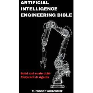 Whitcombe, Theodore Artificial Intelligence Engineering Bible: Build and scale LLM-Powererd Ai Agents Whitcombe, Theodore Artificial Intelligence Engineering Bible: Build and scale LLM-Powererd Ai Agents
