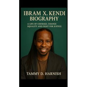 D. Harnish, Tammy Ibram X. Kendi Biography.: A Life Of Courage, Change, Equality And Fight For Justice. D. Harnish, Tammy Ibram X. Kendi Biography.: A Life Of Courage, Change, Equality And Fight For Justice.