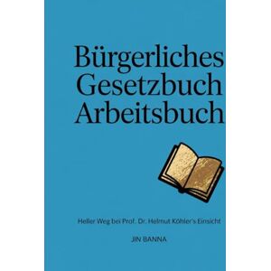 Banna, Jin Bürgerliches Gesetzbuch Arbeitsbuch: Heller Weg bei Prof. Dr. Helmut Köhler's Einsicht Banna, Jin Bürgerliches Gesetzbuch Arbeitsbuch: Heller Weg bei Prof. Dr. Helmut Köhler's Einsicht