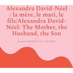 Laplagne, Jocelyne Alexandra David-Néel: la mère, le mari, le fils/Alexandra David-Néel: The Mother, the Husband, the Son: Fragments de théâtre spirituel / Spiritual Theatre Fragments Laplagne, Jocelyne Alexandra David-Néel: la mère, le mari, le fils/Alexandra David-Néel: The Mother, the Husband, the Son: Fragments de théâtre spirituel / Spiritual Theatre Fragments