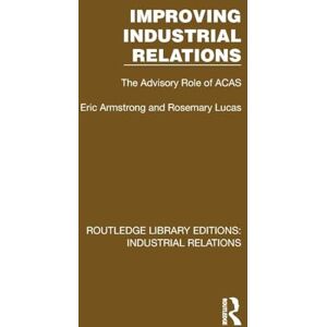 Armstrong, Eric Improving Industrial Relations: The Advisory Role of ACAS (Routledge Library Editions: Industrial Relations) Armstrong, Eric Improving Industrial Relations: The Advisory Role of ACAS (Routledge Library Editions: Industrial Relations)