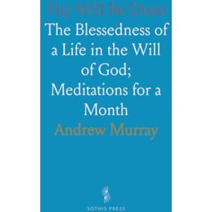 Andrew, Murray Thy Will Be Done: The Blessedness of a Life in the Will of God; Meditations for a Month Andrew, Murray Thy Will Be Done: The Blessedness of a Life in the Will of God; Meditations for a Month