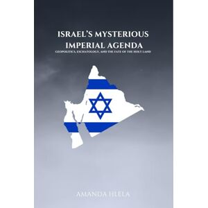 HLELA, AMANDA Israel’s Mysterious Imperial Agenda: Geopolitics, Eschatology, and the Fate of the Holy Land HLELA, AMANDA Israel’s Mysterious Imperial Agenda: Geopolitics, Eschatology, and the Fate of the Holy Land