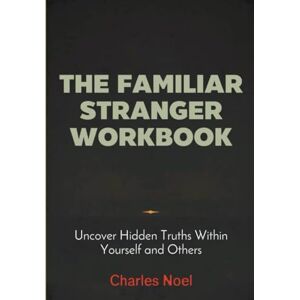 Noel, Charles The Familiar Strangers Workbook: Uncover Hidden Truths Within Yourself and Others Noel, Charles The Familiar Strangers Workbook: Uncover Hidden Truths Within Yourself and Others