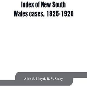 S Lloyd, Alan Index of New South Wales cases, 1825-1920: judicially noticed in the judgments of the Supreme Court of N.S.W., the High Court of Australia, or the ... each case is dealt with in its place of ci S Lloyd, Alan Index of New South Wales cases, 1825-1920: judicially noticed in the judgments of the Supreme Court of N.S.W., the High Court of Australia, or the ... each case is dealt with in its place of ci