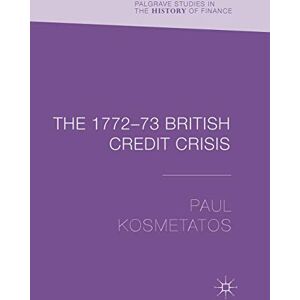 Kosmetatos, Paul The 1772–73 British Credit Crisis (Palgrave Studies in the History of Finance) Kosmetatos, Paul The 1772–73 British Credit Crisis (Palgrave Studies in the History of Finance)