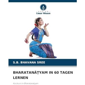 Bhavana Sree, S B BharatanĀṬyam in 60 Tagen Lernen: Kurzkurs in Bharatanatyam Bhavana Sree, S B BharatanĀṬyam in 60 Tagen Lernen: Kurzkurs in Bharatanatyam