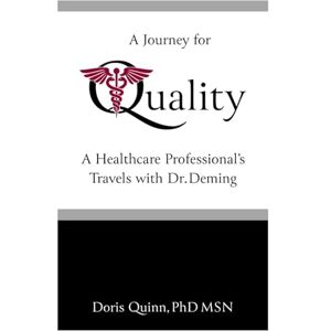 Quinn PhD, Dr Doris C A Journey for Quality: A Healthcare Professional's Travels with Dr. Deming Quinn PhD, Dr Doris C A Journey for Quality: A Healthcare Professional's Travels with Dr. Deming