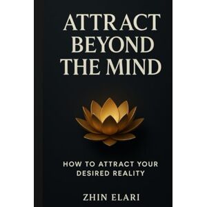 Elari, Zhin Attract Beyond the Mind: How to Attract Your Desired Reality (The Beyond the Mind Series) Elari, Zhin Attract Beyond the Mind: How to Attract Your Desired Reality (The Beyond the Mind Series)