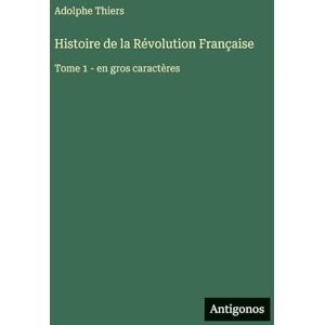 Thiers, Adolphe Histoire de la Révolution Française: Tome 1 en gros caractères Thiers, Adolphe Histoire de la Révolution Française: Tome 1 en gros caractères