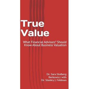 Berkowicz CFP(R), Dr. Sara Stolberg True Value: What Financial Advisors* Should Know About Business Valuation Berkowicz CFP(R), Dr. Sara Stolberg True Value: What Financial Advisors* Should Know About Business Valuation