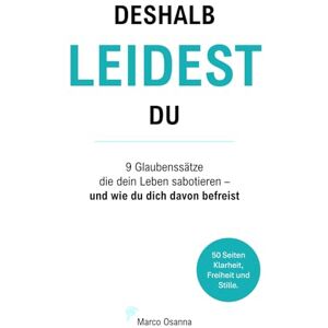 Osanna, Marco Deshalb leidest du: 9 Glaubenssätze, die dein Leben sabotieren und wie du dich davon befreist Osanna, Marco Deshalb leidest du: 9 Glaubenssätze, die dein Leben sabotieren und wie du dich davon befreist