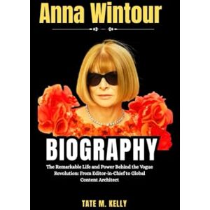 M. KELLY, TATE Anna Wintour Biography: The Remarkable Life and Power Behind the Vogue Revolution: From Editor-in-Chief to Global Content Architect (SUCCESS STORIES) M. KELLY, TATE Anna Wintour Biography: The Remarkable Life and Power Behind the Vogue Revolution: From Editor-in-Chief to Global Content Architect (SUCCESS STORIES)