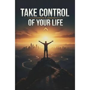 Singroli, Nikhil Take Control of Your Life: How to Silence Fear, Build Mental Strength, and Win the Inner Game of Confidence, Motivation, and Emotional Balance Singroli, Nikhil Take Control of Your Life: How to Silence Fear, Build Mental Strength, and Win the Inner Game of Confidence, Motivation, and Emotional Balance