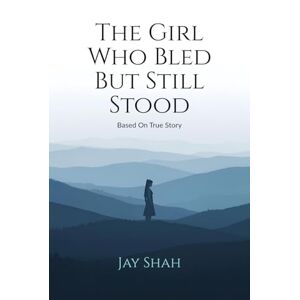 Jay Shah The Girl Who Bled But Still Stood: Based on true story Jay Shah The Girl Who Bled But Still Stood: Based on true story