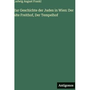 Frankl, Ludwig August Zur Geschichte der Juden in Wien: Der alte Freithof, Der Tempelhof Frankl, Ludwig August Zur Geschichte der Juden in Wien: Der alte Freithof, Der Tempelhof