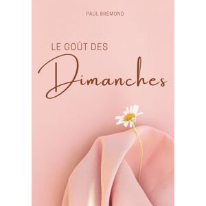 Brémond, Paul LE GOÛT DES DIMANCHES: Entre rituels familiaux et secrets du foyer Brémond, Paul LE GOÛT DES DIMANCHES: Entre rituels familiaux et secrets du foyer