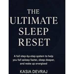 Devraj, Kasia THE ULTIMATE SLEEP RESET: A full step-by-step system to help you fall asleep faster, sleep deeper, and wake up energised Devraj, Kasia THE ULTIMATE SLEEP RESET: A full step-by-step system to help you fall asleep faster, sleep deeper, and wake up energised