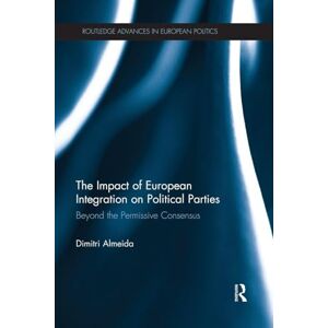 Almeida, Dimitri The Impact of European Integration on Political Parties: Beyond the Permissive Consensus (Routledge Advances in European Politics) Almeida, Dimitri The Impact of European Integration on Political Parties: Beyond the Permissive Consensus (Routledge Advances in European Politics)
