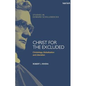 Rivera, Robert J. Christ for the Excluded: Christology, Globalization, and Liberation (T&T Clark Studies in Edward Schillebeeckx) Rivera, Robert J. Christ for the Excluded: Christology, Globalization, and Liberation (T&T Clark Studies in Edward Schillebeeckx)