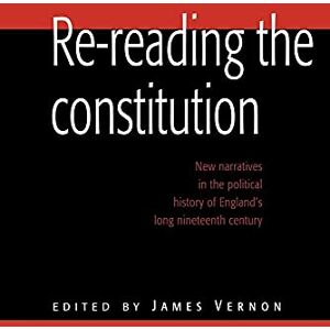 Vernon Re-reading the Constitution: New Narratives in the Political History of England's Long Nineteenth Century Vernon Re-reading the Constitution: New Narratives in the Political History of England's Long Nineteenth Century