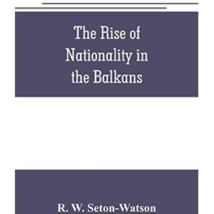 W Seton-Watson, R The rise of nationality in the Balkans W Seton-Watson, R The rise of nationality in the Balkans
