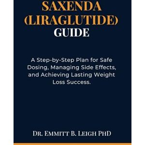 B. Leigh PhD, Dr. Emmitt Saxenda (Liraglutide) Guide: A Step-by-Step Plan for Safe Dosing, Managing Side Effects, and Achieving Lasting Weight Loss Success. (Ultimate Guide to Safe and Effective Medication Mastery) B. Leigh PhD, Dr. Emmitt Saxenda (Liraglutide) Guide: A Step-by-Step Plan for Safe Dosing, Managing Side Effects, and Achieving Lasting Weight Loss Success. (Ultimate Guide to Safe and Effective Medication Mastery)