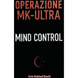 Makhloufi Donelli, Carlo Operazione MK-ULTRA: Mind Control: 1 (Black Ops: Dossier Segreti dell'Intelligence) Makhloufi Donelli, Carlo Operazione MK-ULTRA: Mind Control: 1 (Black Ops: Dossier Segreti dell'Intelligence)