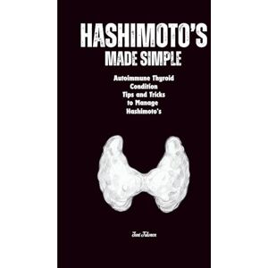 Tulonen, Jani Hashimoto’s MADE SIMPLE A Clear, No-Nonsense Guide to Understanding Your Thyroid and Taking Control of Your Health: A Simple, Step-By-Step Approach to ... Managing Hashimoto’s For Adults and Seniors Tulonen, Jani Hashimoto’s MADE SIMPLE A Clear, No-Nonsense Guide to Understanding Your Thyroid and Taking Control of Your Health: A Simple, Step-By-Step Approach to ... Managing Hashimoto’s For Adults and Seniors