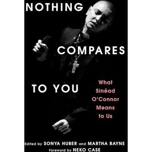 Huber, Sonya Nothing Compares to You: What Sinead O'Connor Means to Us Huber, Sonya Nothing Compares to You: What Sinead O'Connor Means to Us