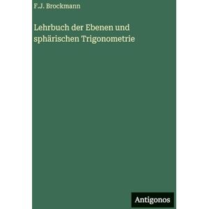 Brockmann, F J Lehrbuch der Ebenen und sphärischen Trigonometrie Brockmann, F J Lehrbuch der Ebenen und sphärischen Trigonometrie