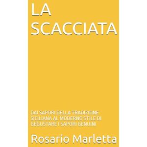 Marletta, Rosario LA SCACCIATA: DAI SAPORI DELLA TRADIZIONE SICILIANA AL MODERNO STILE DI GEGUSTARE I SAPORI GENUINI (RICETTE) Marletta, Rosario LA SCACCIATA: DAI SAPORI DELLA TRADIZIONE SICILIANA AL MODERNO STILE DI GEGUSTARE I SAPORI GENUINI (RICETTE)