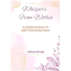 Diti Khatri Whispers From Within: A guided journal to meet your inner child Diti Khatri Whispers From Within: A guided journal to meet your inner child