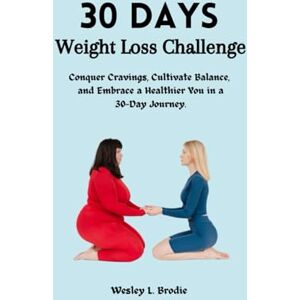 Brodie, Wesley L. 30 Days Weight Loss Challenge: Conquer Cravings, Cultivate Balance, and Embrace a Healthier You in a 30-Day Journey. Brodie, Wesley L. 30 Days Weight Loss Challenge: Conquer Cravings, Cultivate Balance, and Embrace a Healthier You in a 30-Day Journey.
